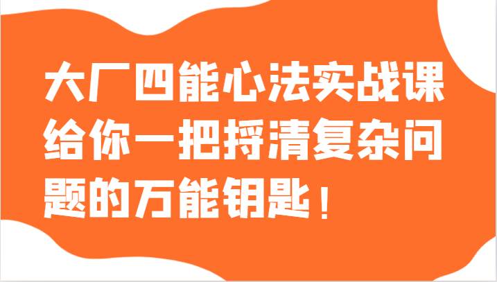 大厂四能心法实战课，给你一把捋清复杂问题的万能钥匙！-千寻创业网