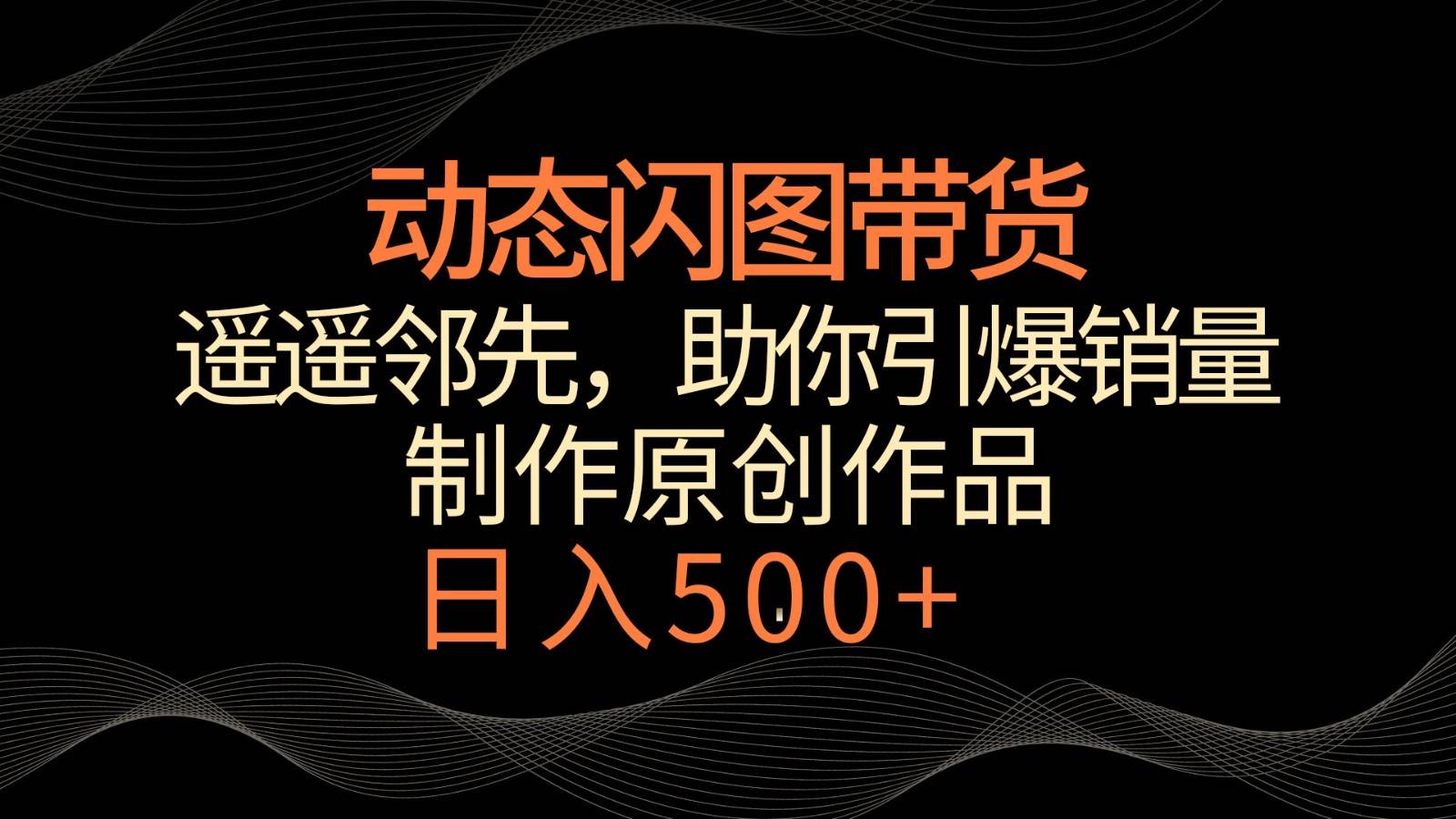 动态闪图带货，遥遥领先，冷门玩法，助你轻松引爆销量！日入500+-千寻创业网