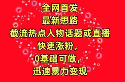 全网首发，截流热点人物话题或直播，快速涨粉，0基础可做，迅速暴力变现【揭秘】-千寻创业网