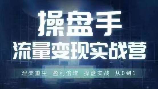 操盘手流量实战变现营6月28-30号线下课，涅槃重生 盈利倍增 操盘实战 从0到1-千寻创业网