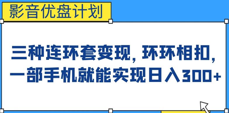 影音优盘计划，三种连环套变现方式，环环相扣，一部手机就能实现日入300+【揭秘】-千寻创业网