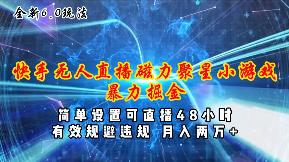 （11225期）全新6.0快手无人直播，磁力聚星小游戏暴力项目，简单设置，直播48小时…-千寻创业网