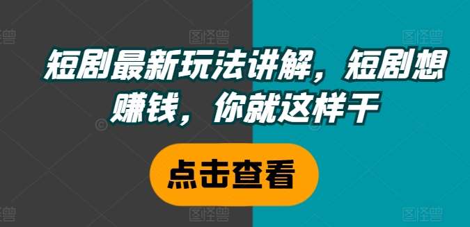短剧最新玩法讲解，短剧想赚钱，你就这样干-千寻创业网