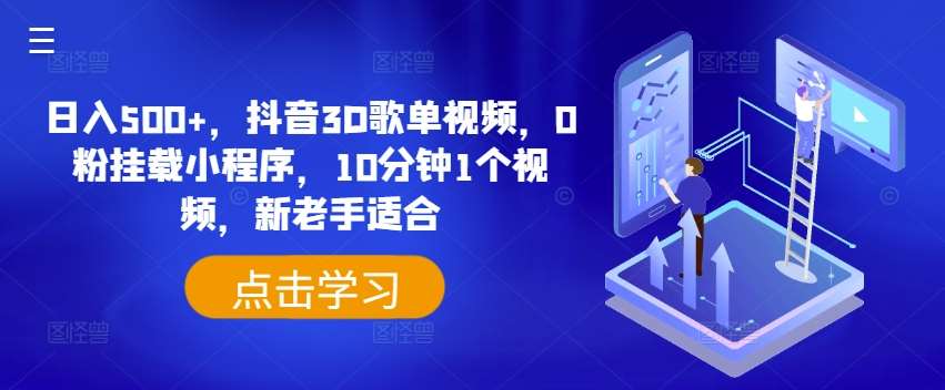 日入500+，抖音3D歌单视频，0粉挂载小程序，10分钟1个视频，新老手适合【揭秘】-千寻创业网