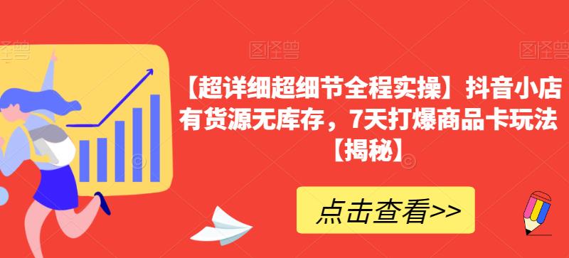 【超详细超细节全程实操】抖音小店有货源无库存，7天打爆商品卡玩法【揭秘】-千寻创业网