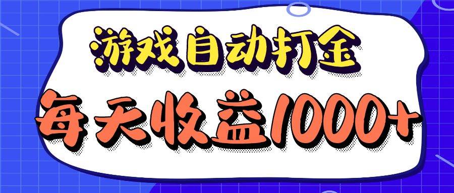 （12799期）老款游戏自动打金项目，每天收益1000+ 长期稳定-千寻创业网