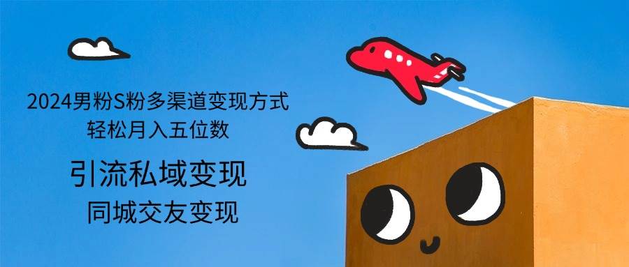（12664期）2024男粉S粉多渠道变现方式轻松月入五位数-千寻创业网