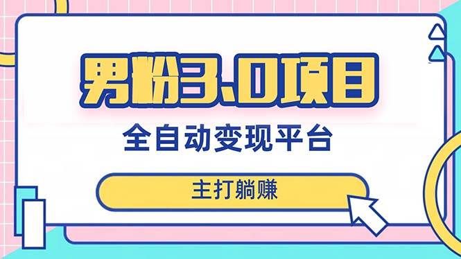 （8142期）男粉3.0项目，日入1000+！全自动获客渠道，当天见效，新手小白也能简单操作-千寻创业网