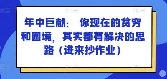 某付费文章：年中巨献： 你现在的贫穷和困境，其实都有解决的思路 (进来抄作业)-千寻创业网
