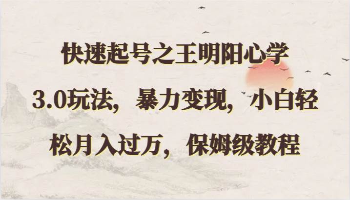 快速起号之王明阳心学3.0玩法，暴力变现，小白轻松月入过万，保姆级教程-千寻创业网