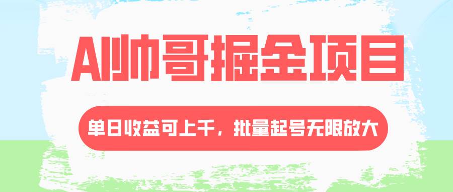 （8222期）AI帅哥掘金项目，单日收益上千，批量起号无限放大-千寻创业网