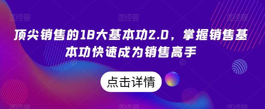 顶尖销售的18大基本功2.0，掌握销售基本功快速成为销售高手-千寻创业网