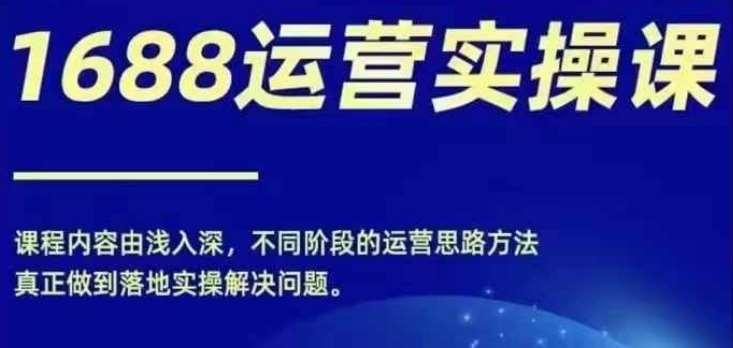 1688实操运营课，零基础学会1688实操运营，电商年入百万不是梦-千寻创业网