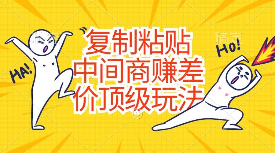 （10918期）复制粘贴，中间商赚差价顶级玩法，零成本，硬通货-千寻创业网