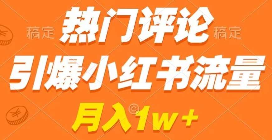 热门评论引爆小红书流量，作品制作简单，商单接到手软【揭秘】-千寻创业网