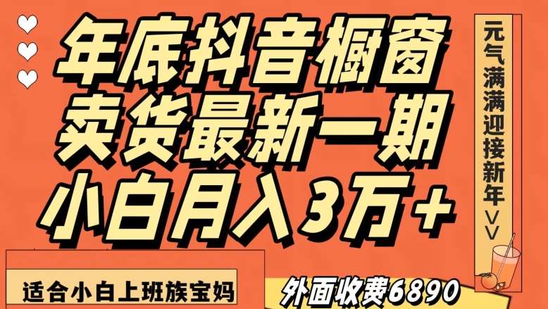 外面收费6890元年底抖音橱窗卖货最新一期，小白月入3万，适合小白上班族宝妈【揭秘】-千寻创业网