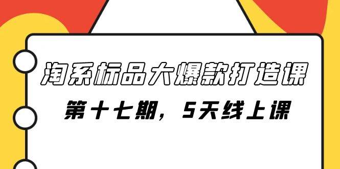 （7697期）淘系标品大爆款打造课-第十七期，5天线上课-千寻创业网