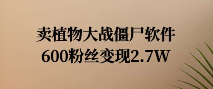 卖植物大战僵尸软件，600粉丝变现2.7W【揭秘】-千寻创业网