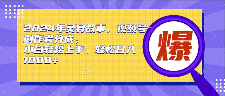 （9833期）2024年灵异故事，视频号创作者分成，小白轻松上手，轻松日入1000+-千寻创业网