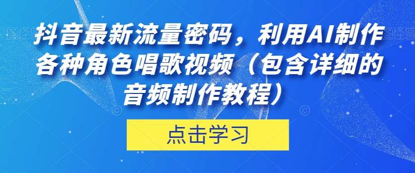 抖音最新流量密码，利用AI制作各种角色唱歌视频（包含详细的音频制作教程）【揭秘】-千寻创业网