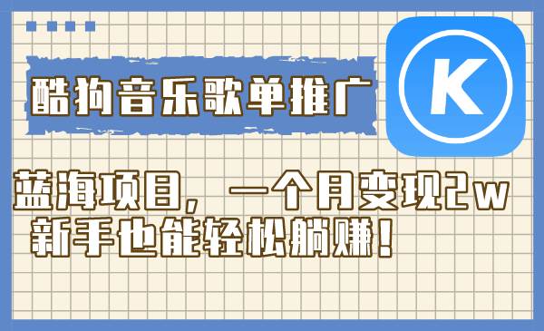 （8149期）酷狗音乐歌单推广蓝海项目，一个月变现2w，新手也能轻松躺赚！-千寻创业网