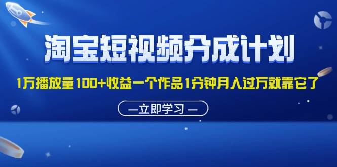 （11908期）淘宝短视频分成计划1万播放量100+收益一个作品1分钟月入过万就靠它了-千寻创业网