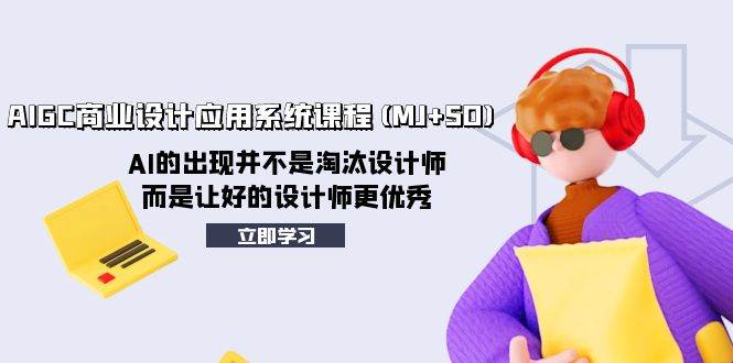（8024期）AIGC商业设计应用系统课程(MJ+SD)，AI的出现并不是淘汰设计师，而是让好…-千寻创业网