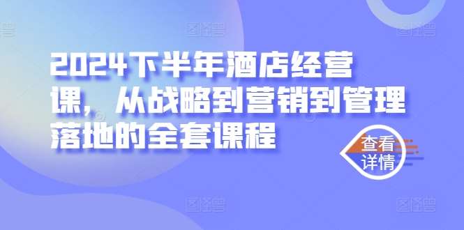 2024下半年酒店经营课，从战略到营销到管理落地的全套课程-千寻创业网