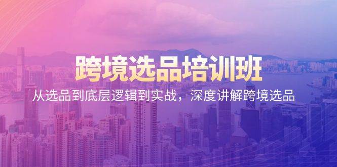 （9143期）跨境选品培训班：从选品到底层逻辑到实战，深度讲解跨境选品-千寻创业网
