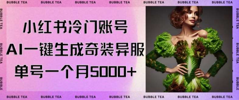 小红书冷门账号，利用AI一键生成奇装异服，单号一月变现5000+【揭秘】-千寻创业网