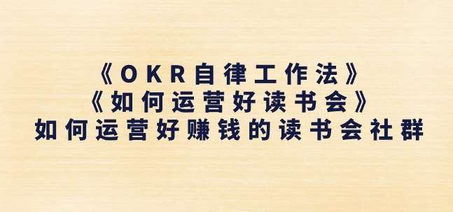《OKR自律工作法》+《如何运营好读书会》如何运营好赚钱的读书会社群-千寻创业网