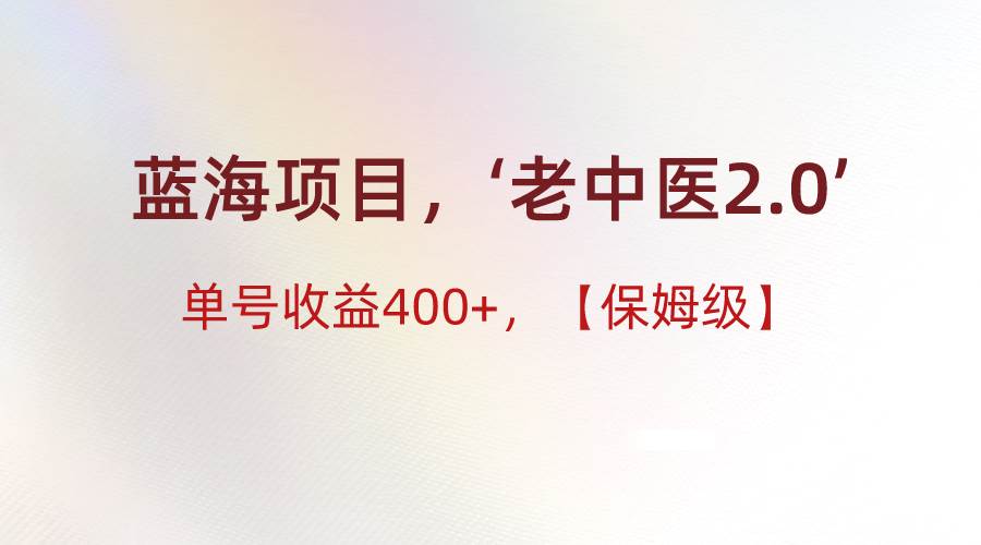 蓝海项目，“小红书老中医2.0”，单号收益400+，保姆级教程-千寻创业网