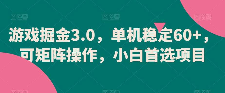 游戏掘金3.0，单机稳定60+，可矩阵操作，小白首选项目【揭秘】-千寻创业网