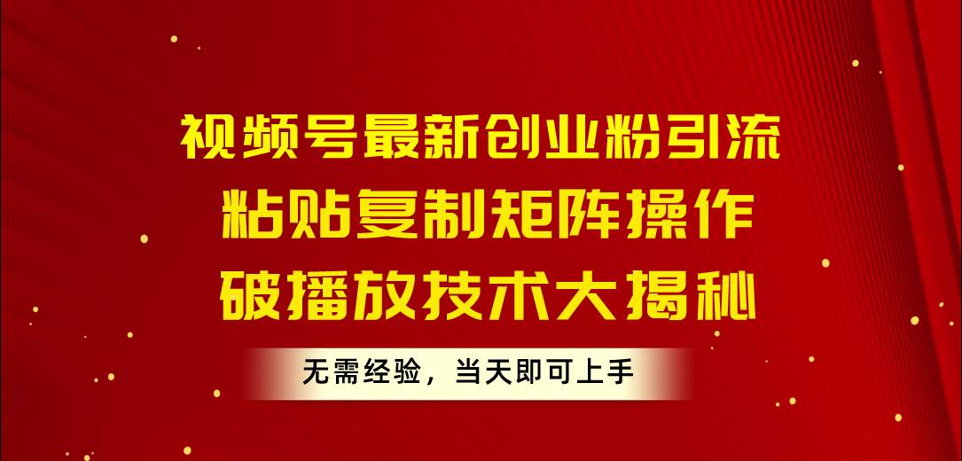 （10803期）视频号最新创业粉引流，粘贴复制矩阵操作，破播放技术大揭秘，无需经验…-千寻创业网