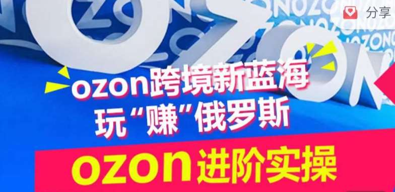 ozon跨境新蓝海玩“赚”俄罗斯，ozon进阶实操训练营-千寻创业网