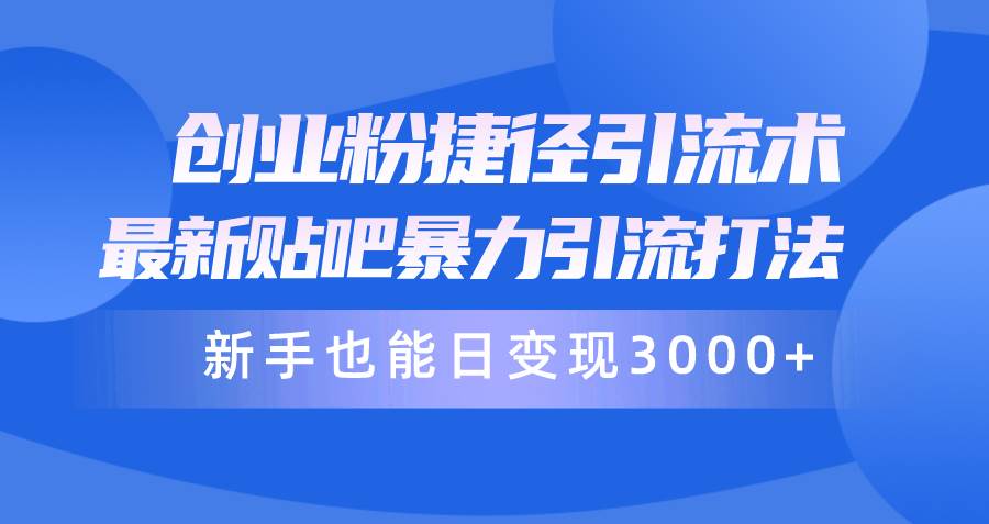 （10070期）创业粉捷径引流术，最新贴吧暴力引流打法，新手也能日变现3000+附赠全…-千寻创业网