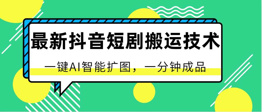 最新抖音短剧搬运技术，一键AI智能扩图，百分百过原创，秒过豆荚！-千寻创业网