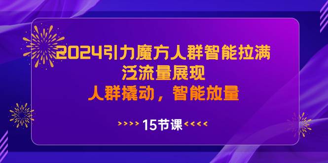 （8736期）2024引力魔方人群智能拉满，​泛流量展现，人群撬动，智能放量-千寻创业网