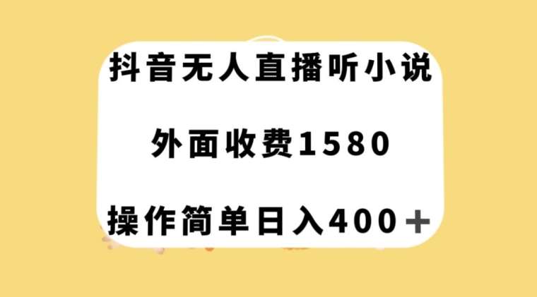 抖音无人直播听小说，外面收费1580，操作简单日入400+【揭秘】-千寻创业网