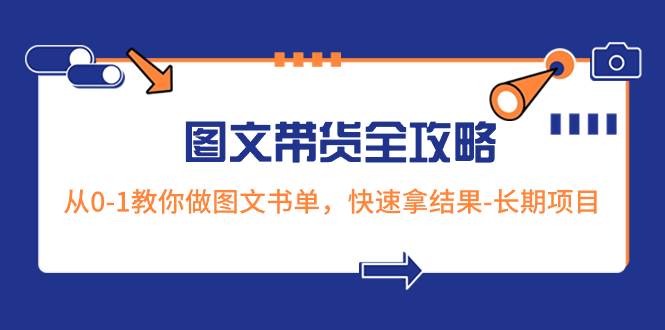 （8336期）超火的图文带货全攻略：从0-1教你做图文书单，快速拿结果-长期项目-千寻创业网