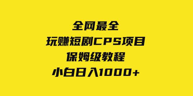 （8139期）全网最全，玩赚短剧CPS项目保姆级教程，小白日入1000+-千寻创业网