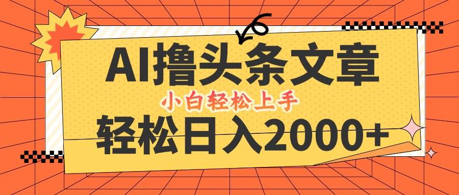 （12745期）AI撸头条最新玩法，轻松日入2000+，当天起号，第二天见收益，小白轻松…-千寻创业网