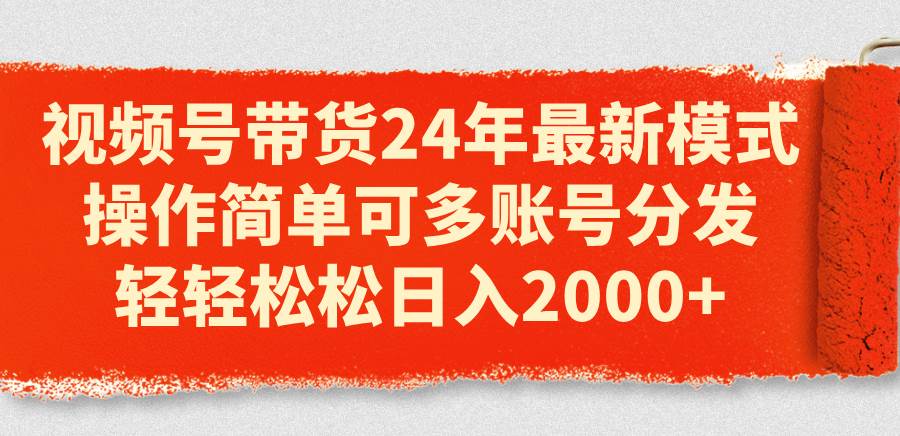 （11281期）视频号带货24年最新模式，操作简单可多账号分发，轻轻松松日入2000+-千寻创业网