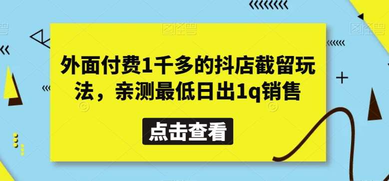 外面付费1千多的抖店截留玩法，亲测最低日出1q销售【揭秘】-千寻创业网