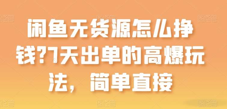 闲鱼无货源怎么挣钱？7天出单的高爆玩法，简单直接【揭秘】-千寻创业网