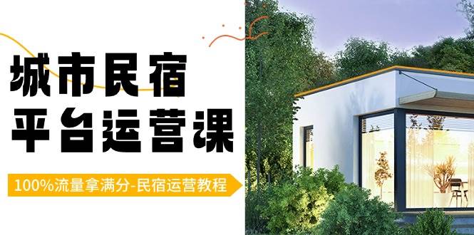 （8890期）城市民宿-平台运营课，100%流量拿满分-民宿运营教程（18节课）-千寻创业网