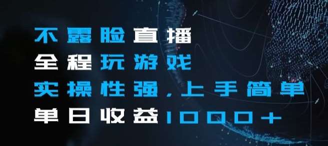 不露脸直播全程玩游戏，实操性强，上手简单，单日收益1000+【揭秘】-千寻创业网