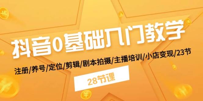 抖音0基础入门教学 注册/养号/定位/剪辑/剧本拍摄/主播培训/小店变现/28节-千寻创业网