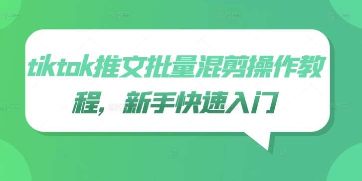 tiktok推文批量混剪操作教程，新手快速入门-千寻创业网