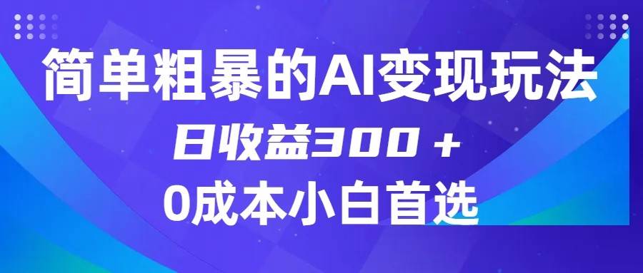 简单粗暴的AI变现玩法，日收益300＋，0门槛0成本，适合小白的副业项目-千寻创业网